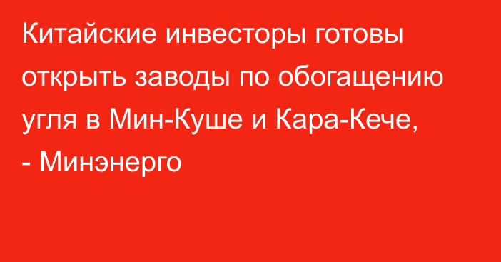 Китайские инвесторы готовы открыть заводы по обогащению угля в Мин-Куше и Кара-Кече, - Минэнерго