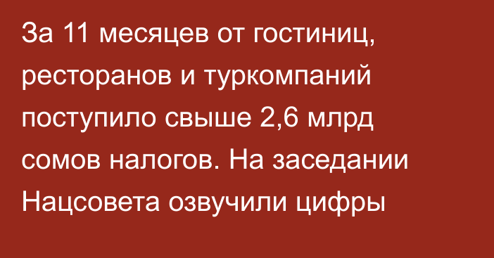 За 11 месяцев от гостиниц, ресторанов и туркомпаний поступило свыше 2,6 млрд сомов налогов. На заседании Нацсовета озвучили цифры