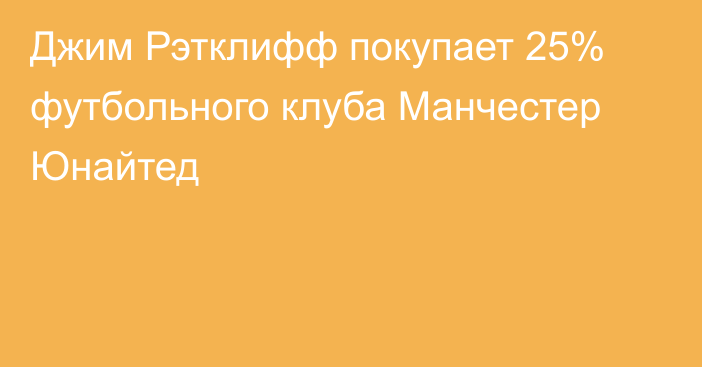 Джим Рэтклифф покупает 25% футбольного клуба Манчестер Юнайтед