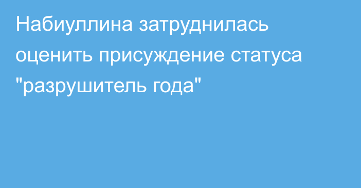 Набиуллина затруднилась оценить присуждение статуса 