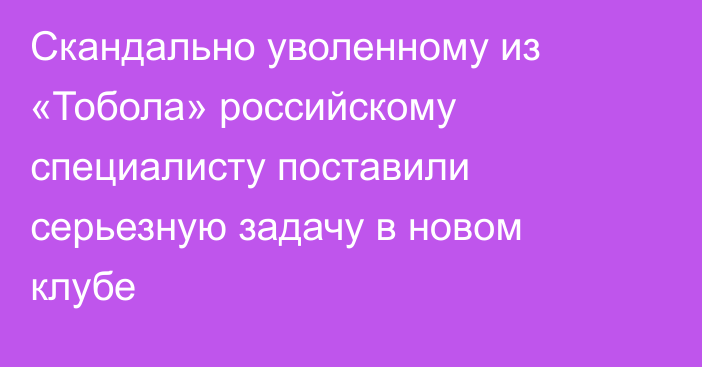 Скандально уволенному из «Тобола» российскому специалисту поставили серьезную задачу в новом клубе