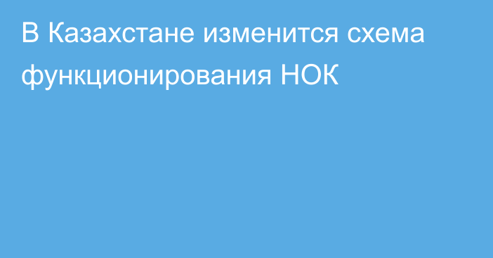 В Казахстане изменится схема функционирования НОК