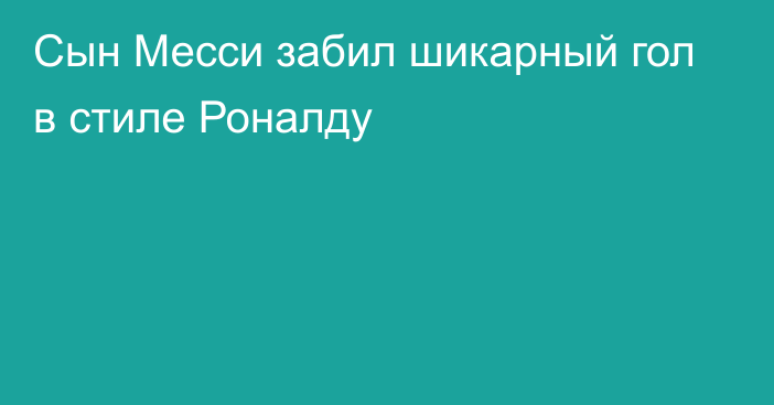 Сын Месси забил шикарный гол в стиле Роналду