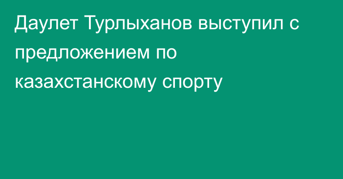 Даулет Турлыханов выступил с предложением по казахстанскому спорту