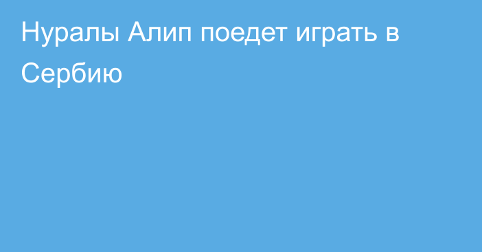 Нуралы Алип поедет играть в Сербию