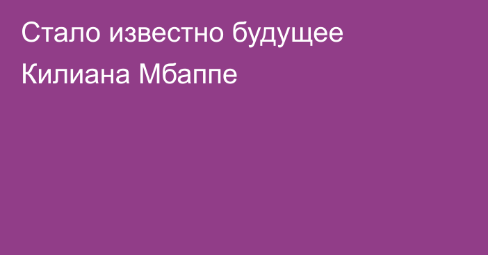 Стало известно будущее Килиана Мбаппе