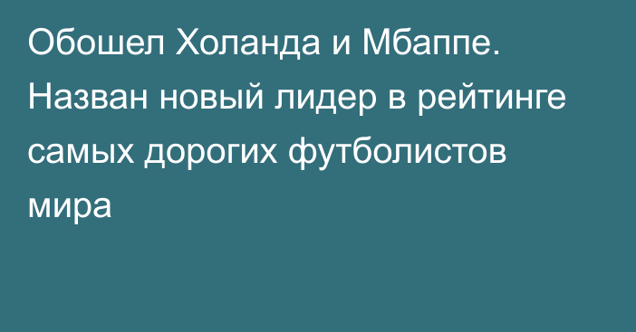 Обошел Холанда и Мбаппе. Назван новый лидер в рейтинге самых дорогих футболистов мира