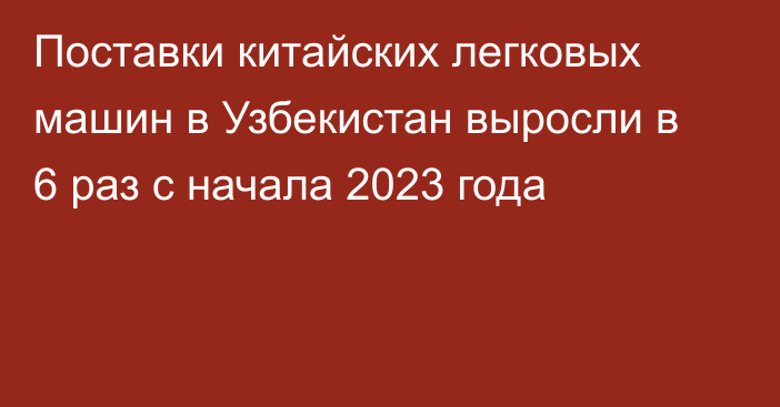 Поставки китайских легковых машин в Узбекистан выросли в 6 раз с начала 2023 года