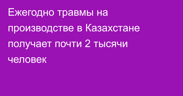 Ежегодно травмы на производстве в Казахстане получает почти 2 тысячи человек