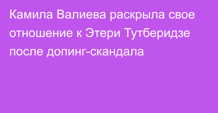 Камила Валиева раскрыла свое отношение к Этери Тутберидзе после допинг-скандала