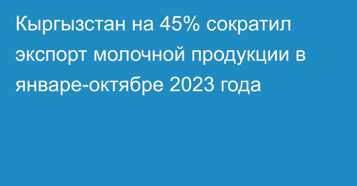 Кыргызстан на 45% сократил экспорт молочной продукции в январе-октябре 2023 года