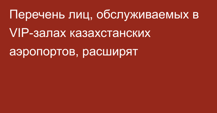 Перечень лиц, обслуживаемых в VIP-залах казахстанских аэропортов,  расширят