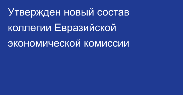 Утвержден новый состав коллегии Евразийской экономической комиссии