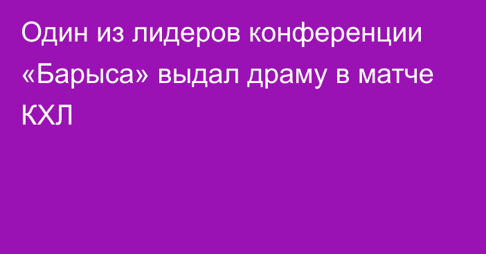 Один из лидеров конференции «Барыса» выдал драму в матче КХЛ