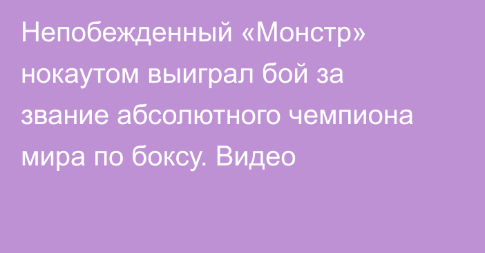 Непобежденный «Монстр» нокаутом выиграл бой за звание абсолютного чемпиона мира по боксу. Видео