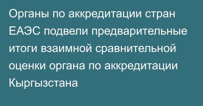 Органы по аккредитации стран ЕАЭС подвели предварительные итоги взаимной сравнительной оценки органа по аккредитации Кыргызстана