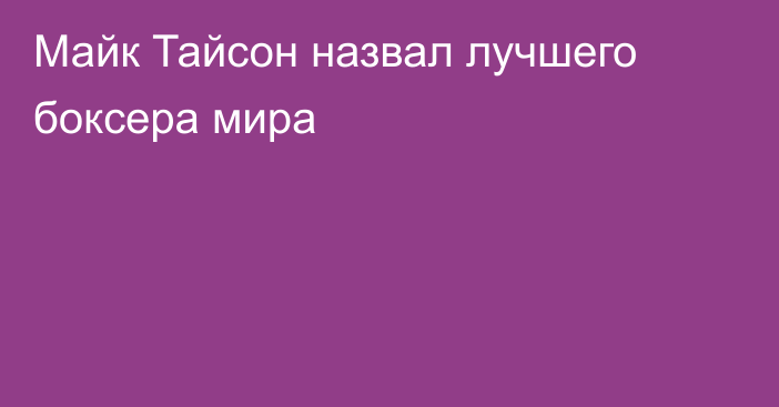 Майк Тайсон назвал лучшего боксера мира