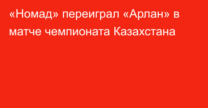 «Номад» переиграл «Арлан» в матче чемпионата Казахстана