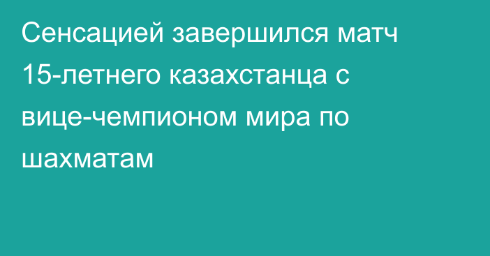 Сенсацией завершился матч 15-летнего казахстанца с вице-чемпионом мира по шахматам