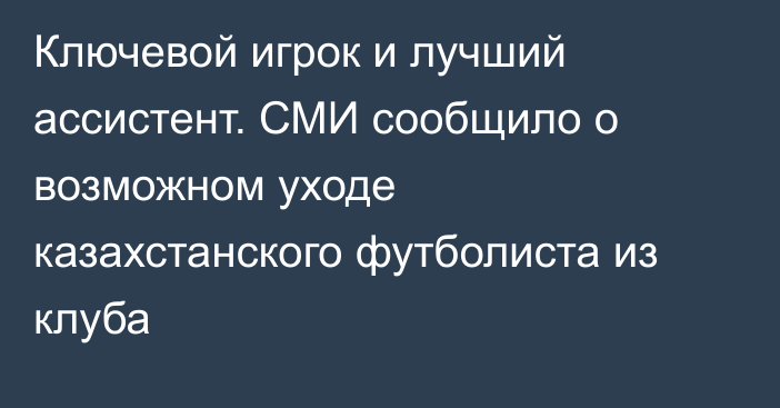 Ключевой игрок и лучший ассистент. СМИ сообщило о возможном уходе казахстанского футболиста из клуба