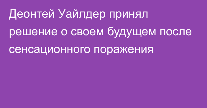 Деонтей Уайлдер принял решение о своем будущем после сенсационного поражения