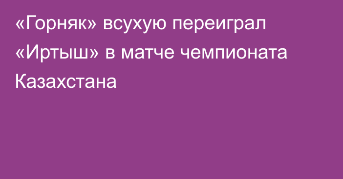 «Горняк» всухую переиграл «Иртыш» в матче чемпионата Казахстана