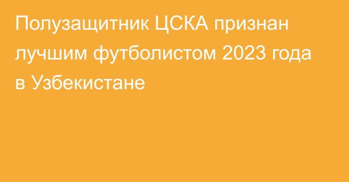 Полузащитник ЦСКА признан лучшим футболистом 2023 года в Узбекистане