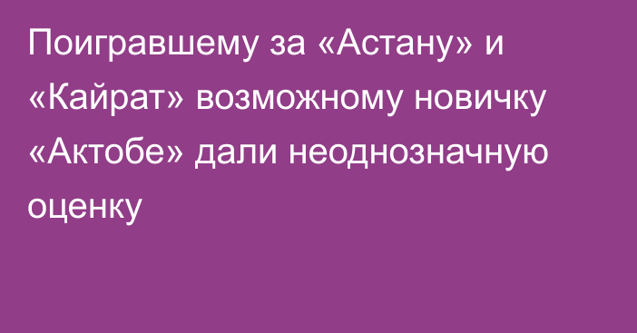 Поигравшему за «Астану» и «Кайрат» возможному новичку «Актобе» дали неоднозначную оценку