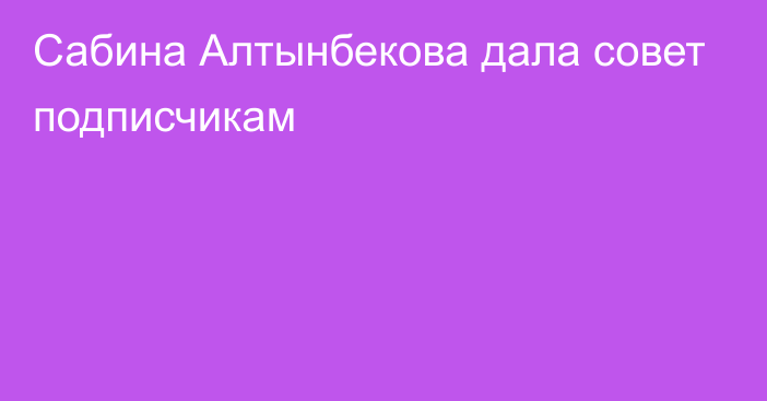 Сабина Алтынбекова дала совет подписчикам