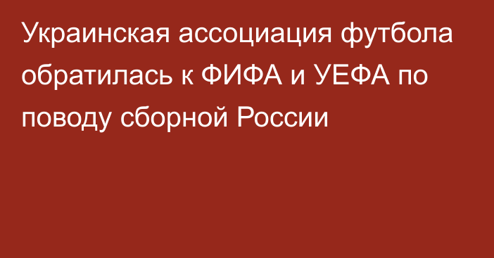 Украинская ассоциация футбола обратилась к ФИФА и УЕФА по поводу сборной России