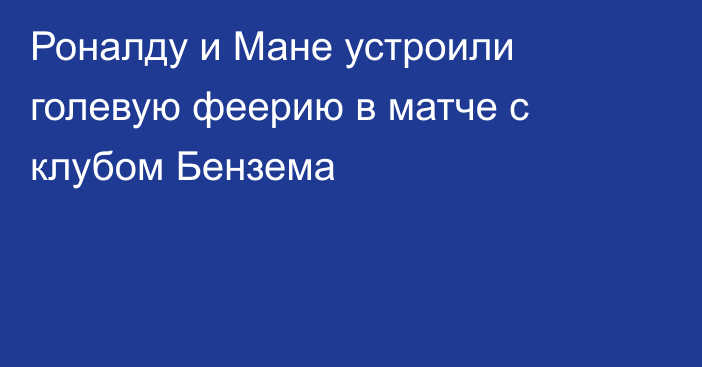 Роналду и Мане устроили голевую феерию в матче с клубом Бензема