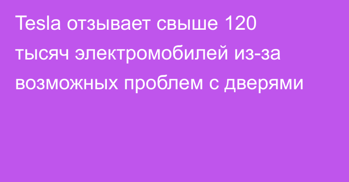 Tesla отзывает свыше 120 тысяч электромобилей из-за возможных проблем с дверями