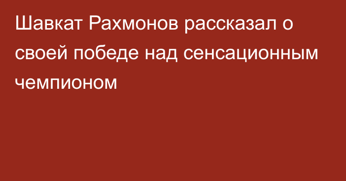 Шавкат Рахмонов рассказал о своей победе над сенсационным чемпионом