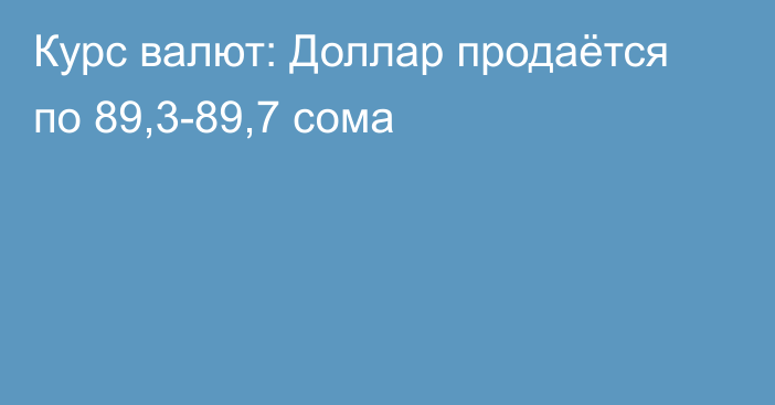 Курс валют: Доллар продаётся по 89,3-89,7 сома