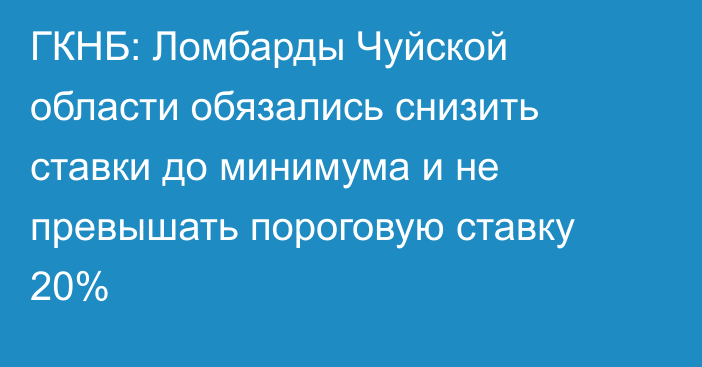 ГКНБ: Ломбарды Чуйской области обязались снизить ставки до минимума и не превышать пороговую ставку 20%