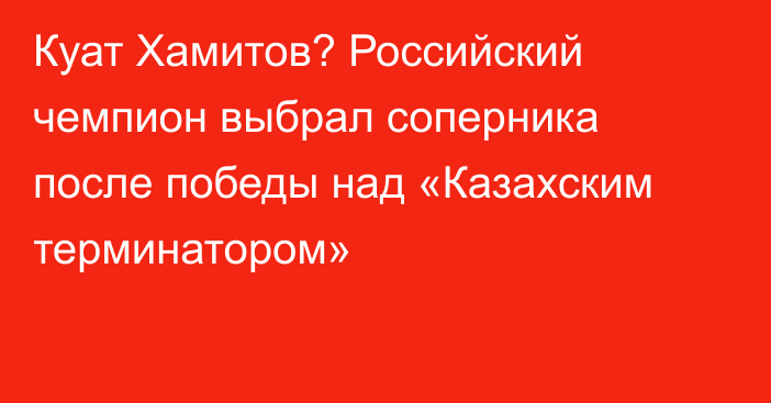 Куат Хамитов? Российский чемпион выбрал соперника после победы над «Казахским терминатором»