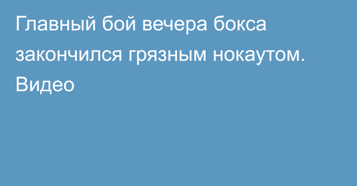 Главный бой вечера бокса закончился грязным нокаутом. Видео