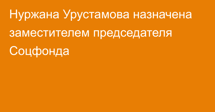 Нуржана Урустамова назначена заместителем председателя Соцфонда