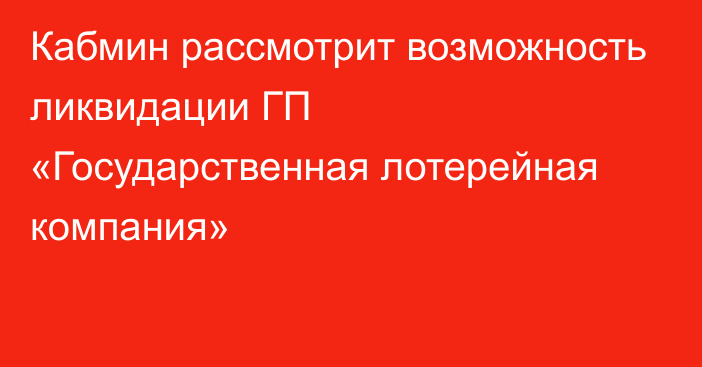 Кабмин рассмотрит возможность ликвидации ГП «Государственная лотерейная компания»