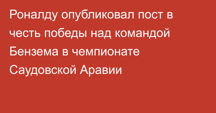 Роналду опубликовал пост в честь победы над командой Бензема в чемпионате Саудовской Аравии