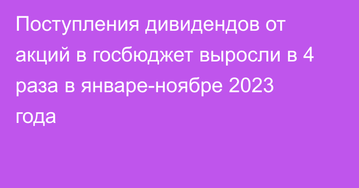 Поступления дивидендов от акций в госбюджет выросли в 4 раза в январе-ноябре 2023 года