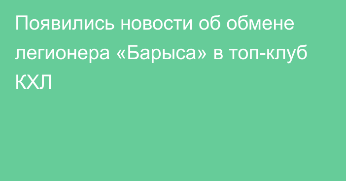 Появились новости об обмене легионера «Барыса» в топ-клуб КХЛ