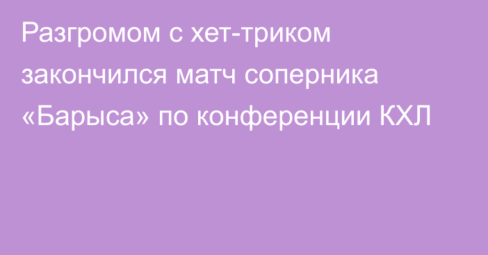 Разгромом с хет-триком закончился матч соперника «Барыса» по конференции КХЛ