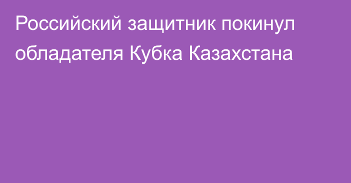 Российский защитник покинул обладателя Кубка Казахстана