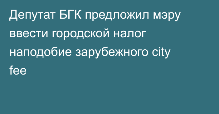 Депутат БГК предложил мэру ввести городской налог наподобие зарубежного city fee