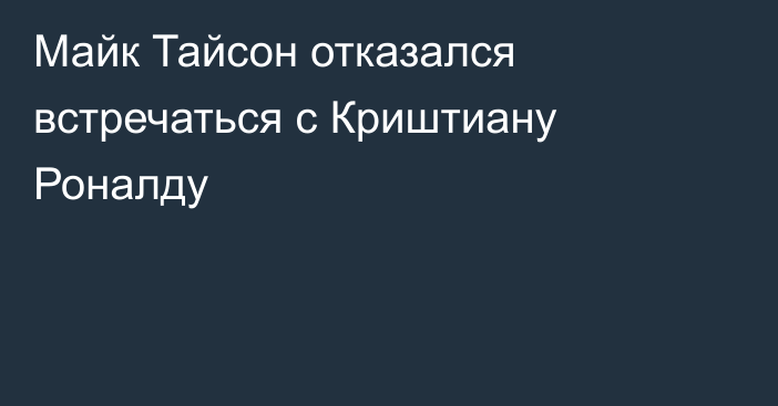 Майк Тайсон отказался встречаться с Криштиану Роналду