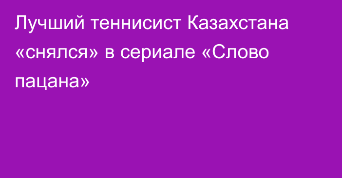 Лучший теннисист Казахстана «снялся» в сериале «Слово пацана»