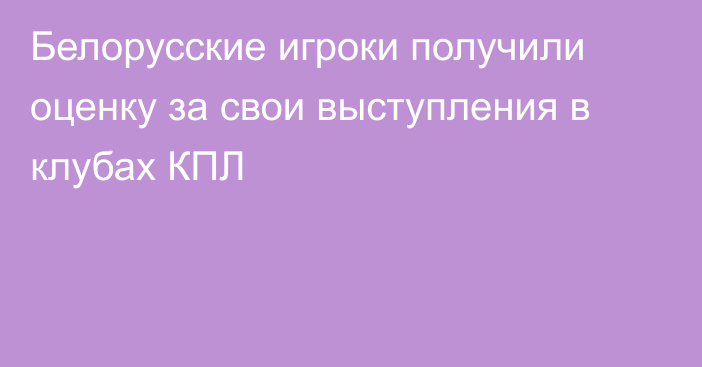 Белорусские игроки получили оценку за свои выступления в клубах КПЛ