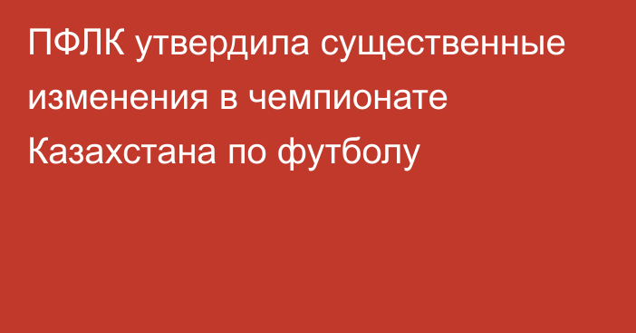 ПФЛК утвердила существенные изменения в чемпионате Казахстана по футболу