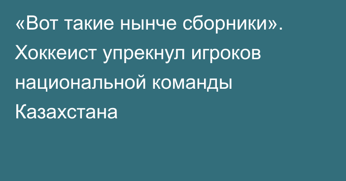 «Вот такие нынче сборники». Хоккеист упрекнул игроков национальной команды Казахстана